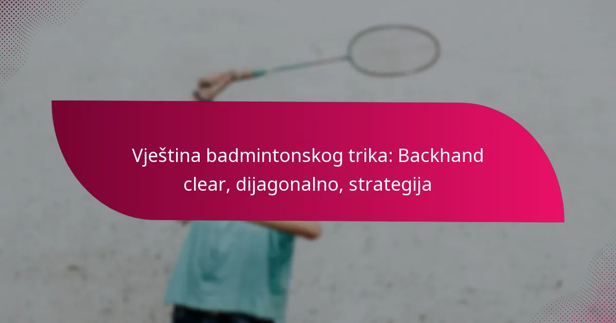 Dijagonalno Kako izvesti backhand clear u badmintonu - tehnika, greške i strategija