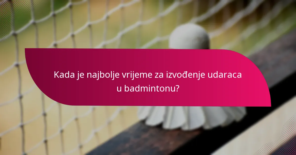 Kada je najbolje vrijeme za izvođenje udaraca u badmintonu?