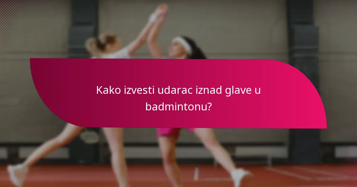 Kako izvesti udarac iznad glave u badmintonu?