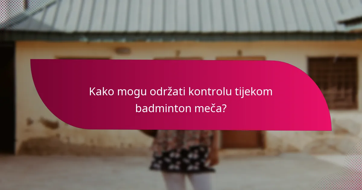 Kako mogu održati kontrolu tijekom badminton meča?