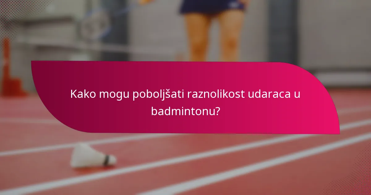 Kako mogu poboljšati raznolikost udaraca u badmintonu?