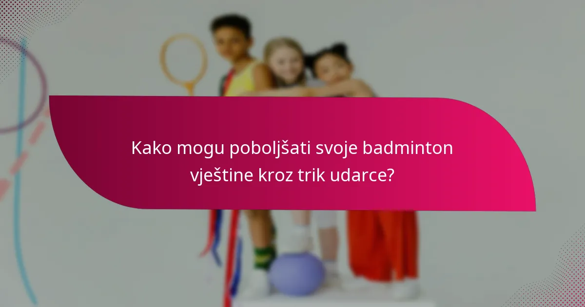 Kako mogu poboljšati svoje badminton vještine kroz trik udarce?