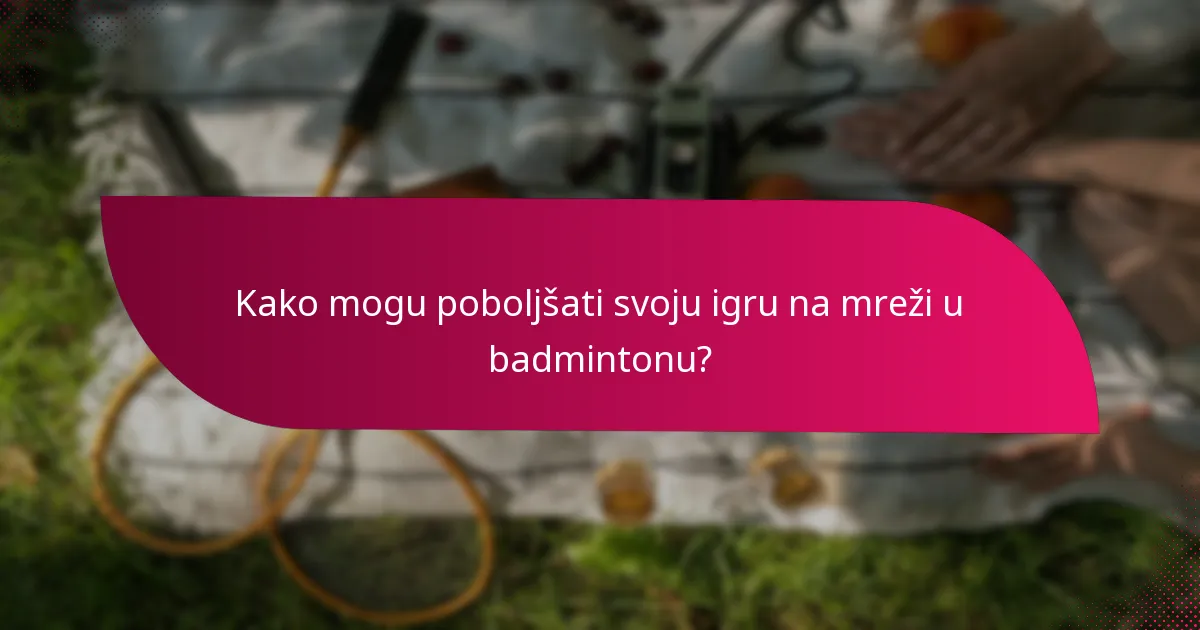 Kako mogu poboljšati svoju igru na mreži u badmintonu?