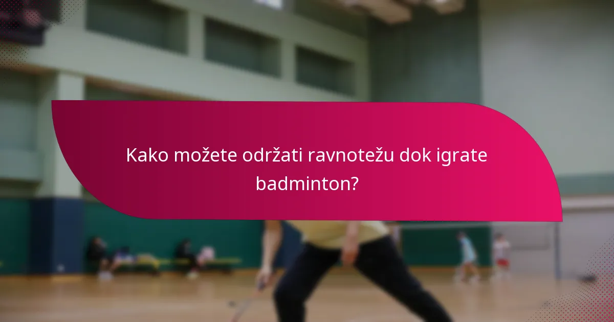 Kako možete održati ravnotežu dok igrate badminton?