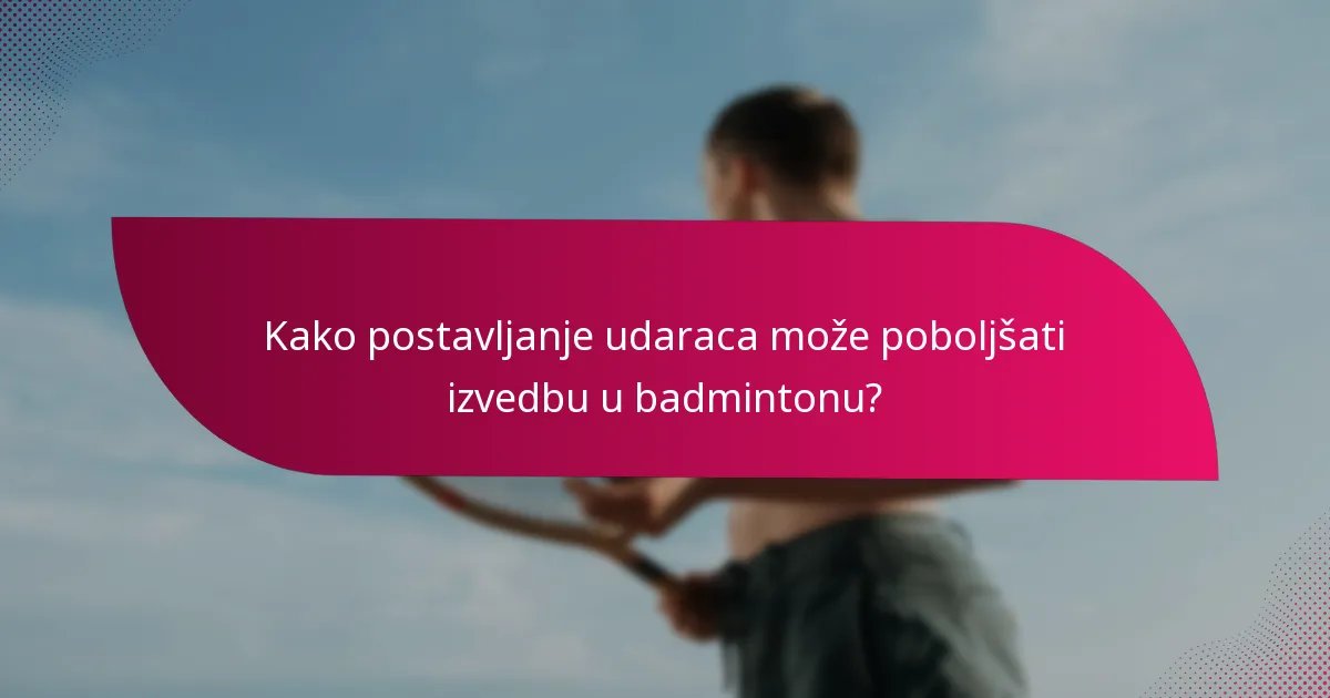 Kako postavljanje udaraca može poboljšati izvedbu u badmintonu?