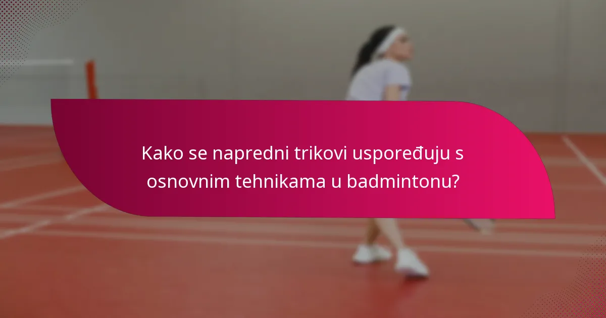 Kako se napredni trikovi uspoređuju s osnovnim tehnikama u badmintonu?