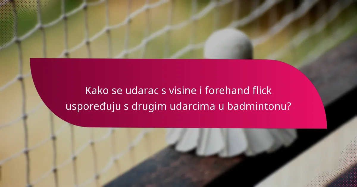 Kako se udarac s visine i forehand flick uspoređuju s drugim udarcima u badmintonu?