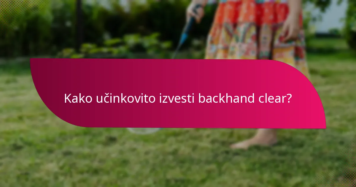 Kako učinkovito izvesti backhand clear?