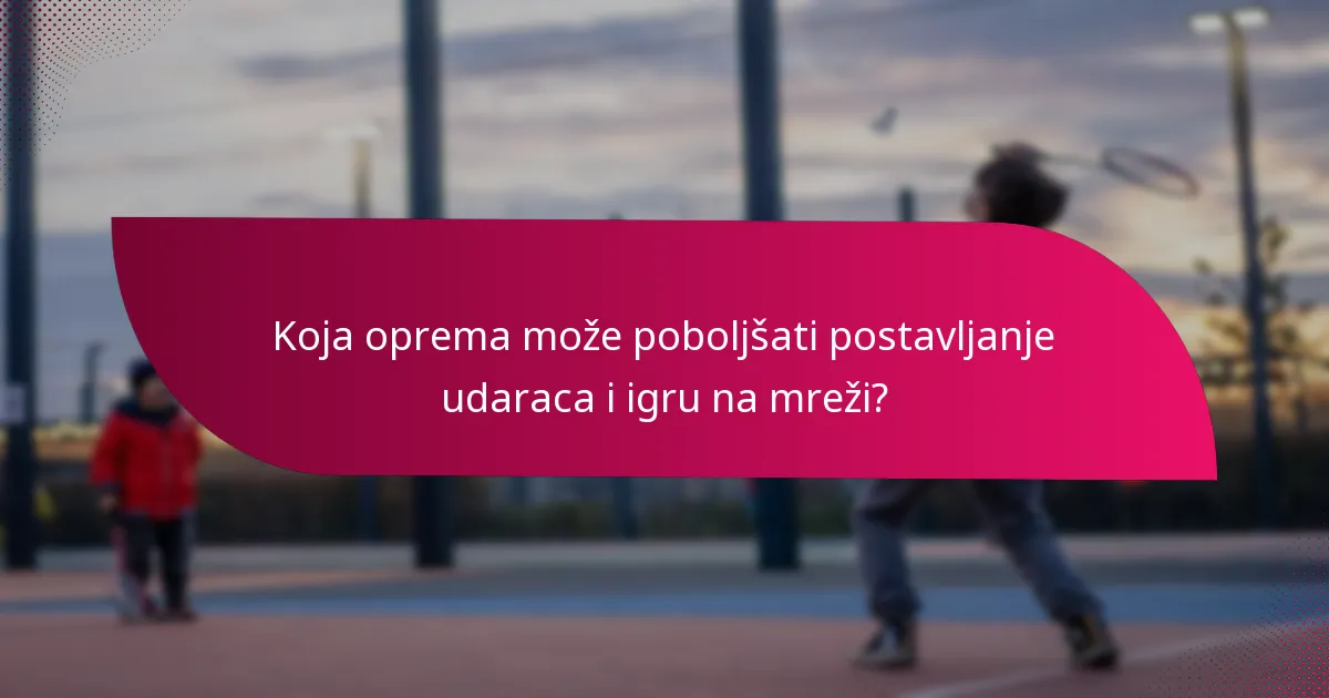 Koja oprema može poboljšati postavljanje udaraca i igru na mreži?