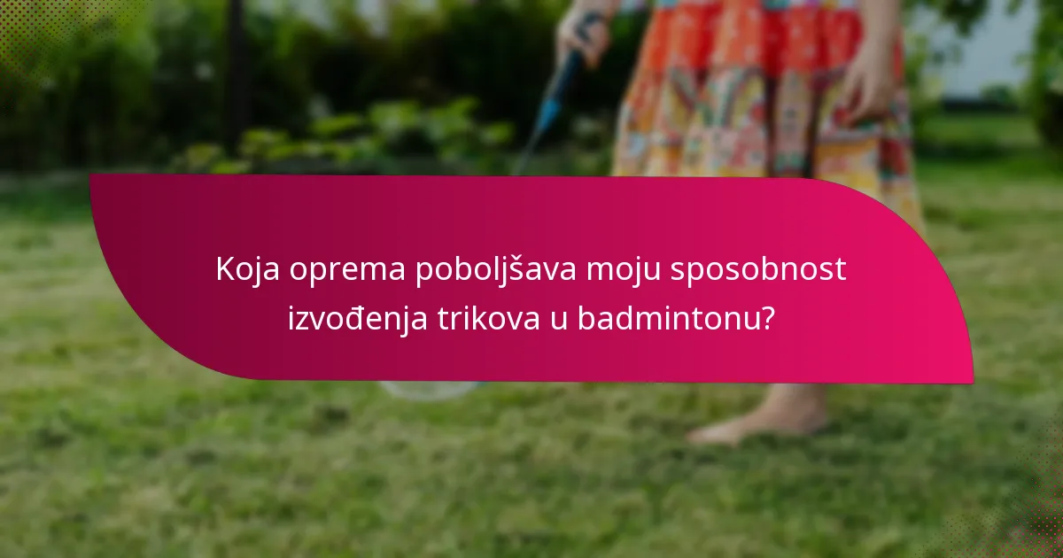 Koja oprema poboljšava moju sposobnost izvođenja trikova u badmintonu?