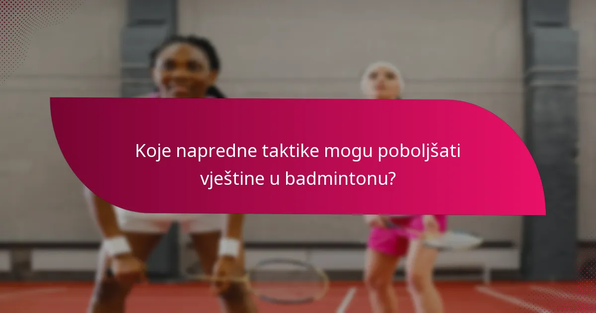 Koje napredne taktike mogu poboljšati vještine u badmintonu?