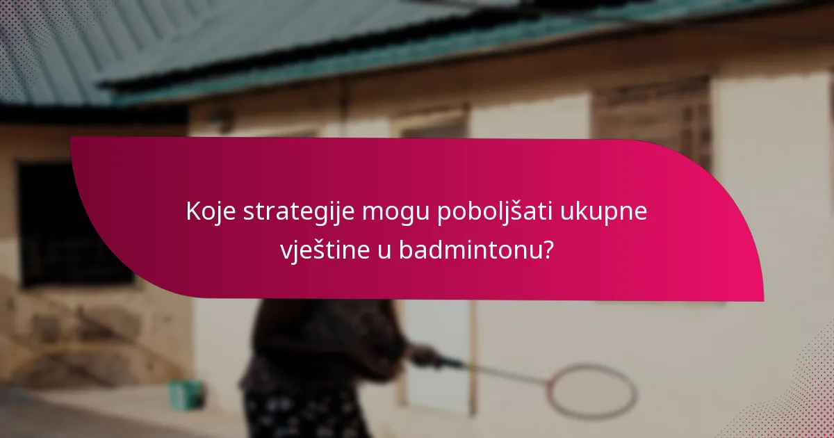 Koje strategije mogu poboljšati ukupne vještine u badmintonu?