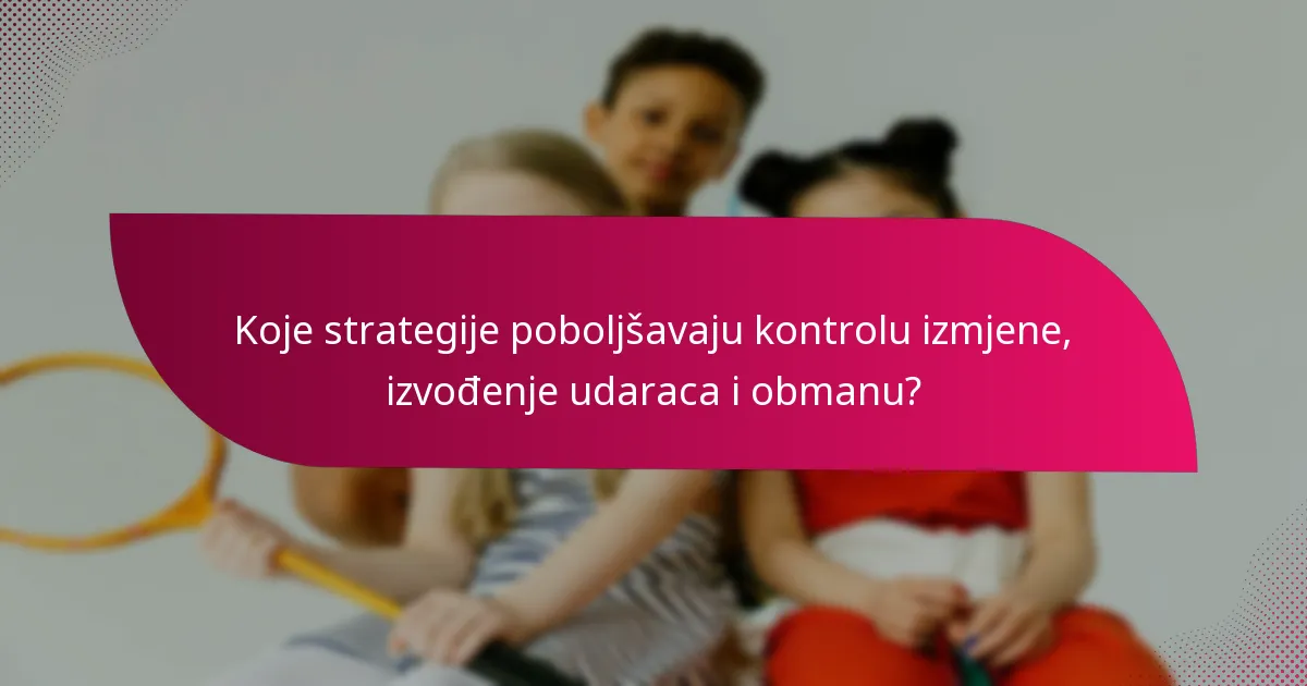 Koje strategije poboljšavaju kontrolu izmjene, izvođenje udaraca i obmanu?