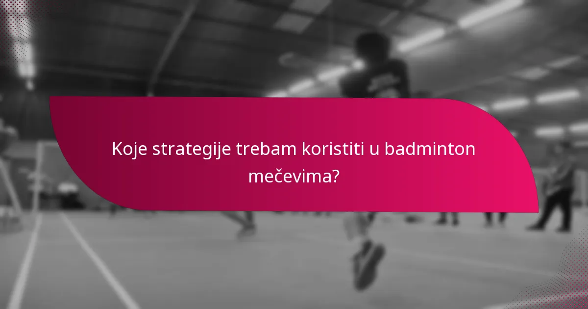Koje strategije trebam koristiti u badminton mečevima?