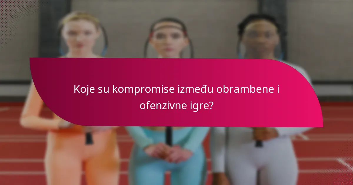 Koje su kompromise između obrambene i ofenzivne igre?