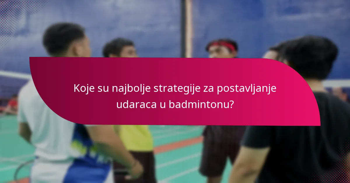 Koje su najbolje strategije za postavljanje udaraca u badmintonu?