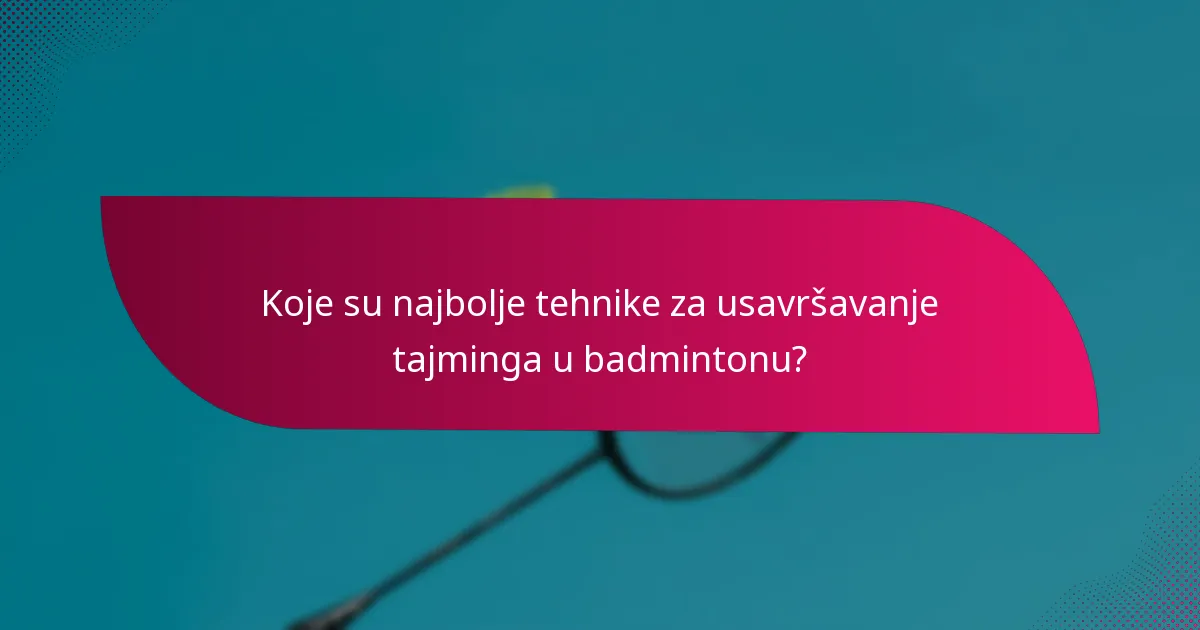Koje su najbolje tehnike za usavršavanje tajminga u badmintonu?