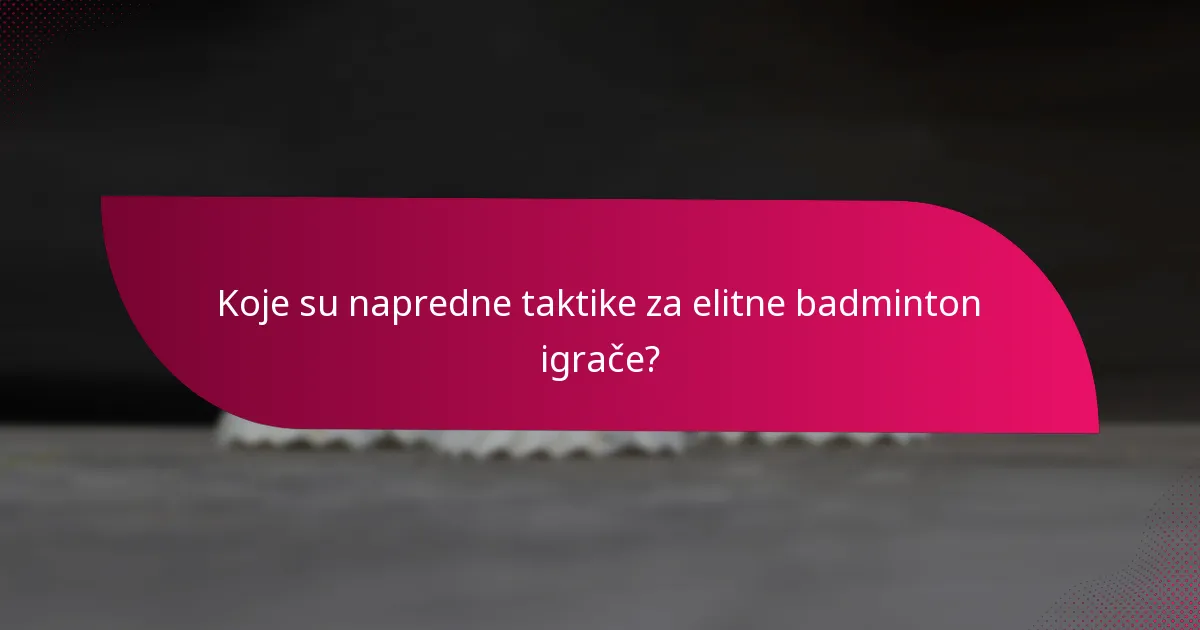Koje su napredne taktike za elitne badminton igrače?
