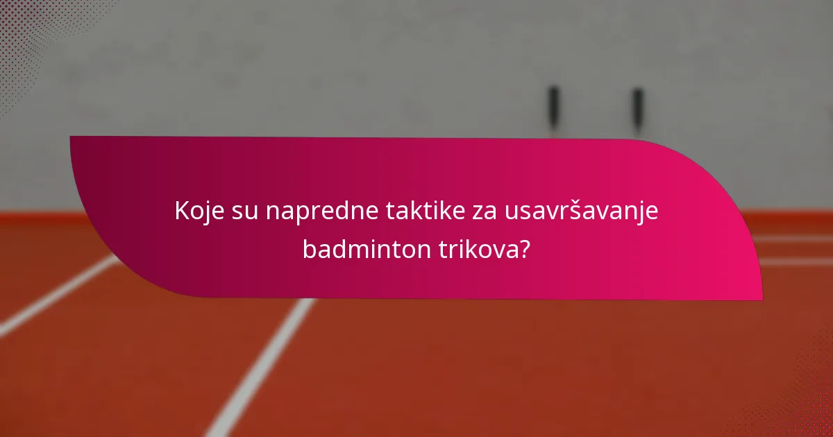 Koje su napredne taktike za usavršavanje badminton trikova?