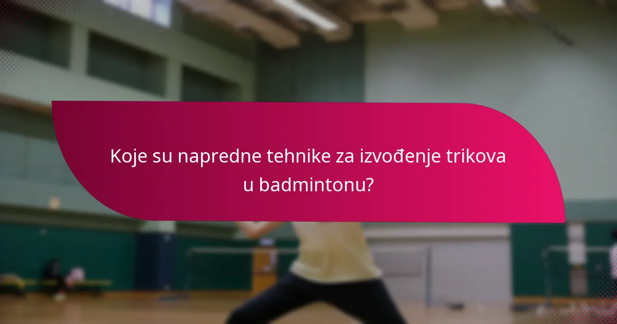 Koje su napredne tehnike za izvođenje trikova u badmintonu?