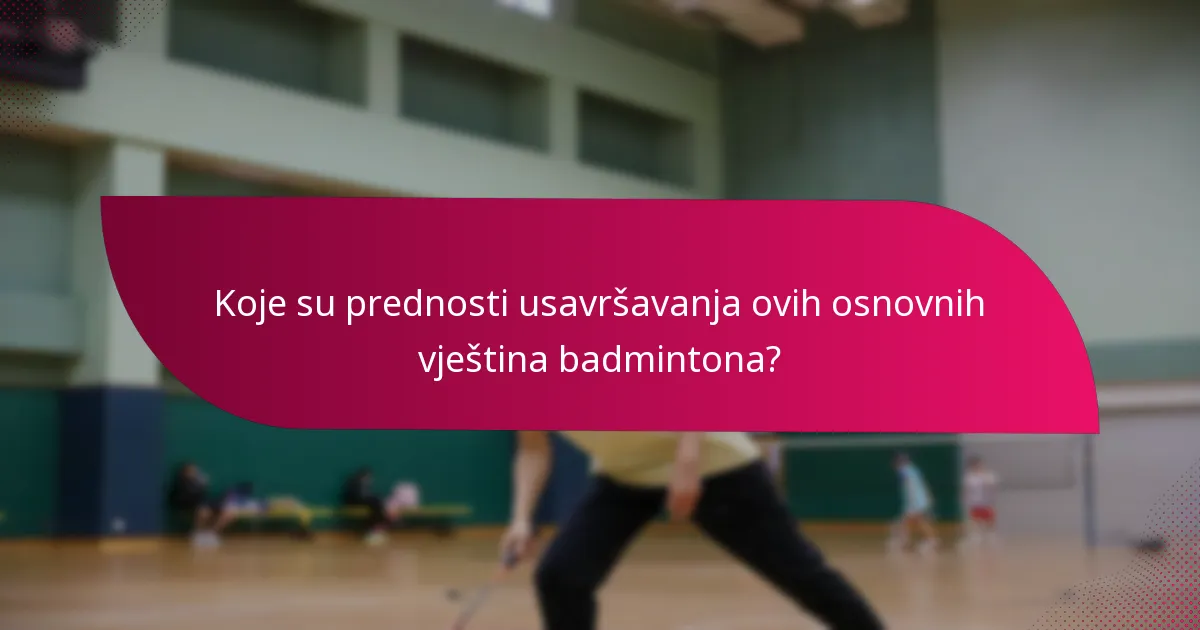 Koje su prednosti usavršavanja ovih osnovnih vještina badmintona?