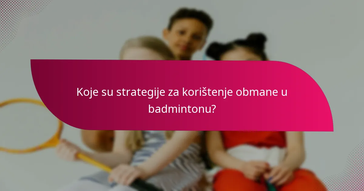 Koje su strategije za korištenje obmane u badmintonu?