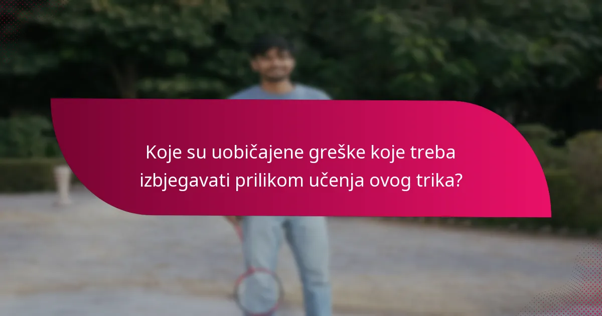 Koje su uobičajene greške koje treba izbjegavati prilikom učenja ovog trika?