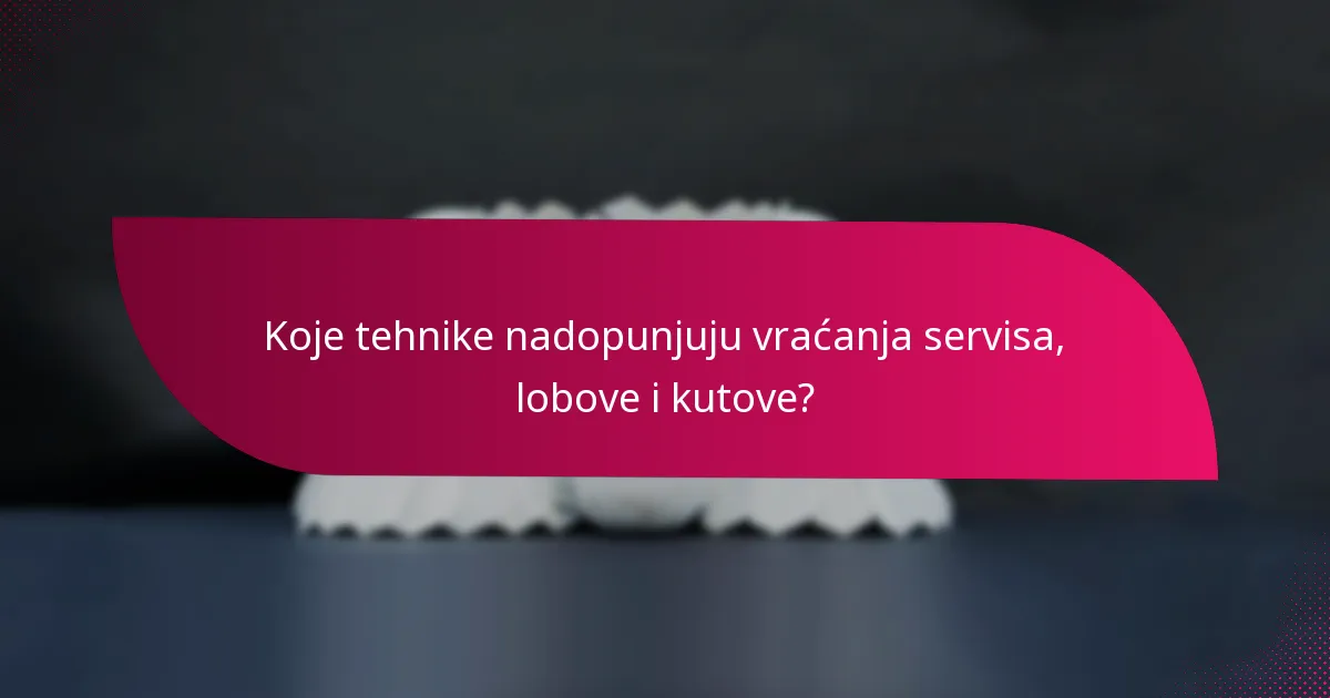 Koje tehnike nadopunjuju vraćanja servisa, lobove i kutove?