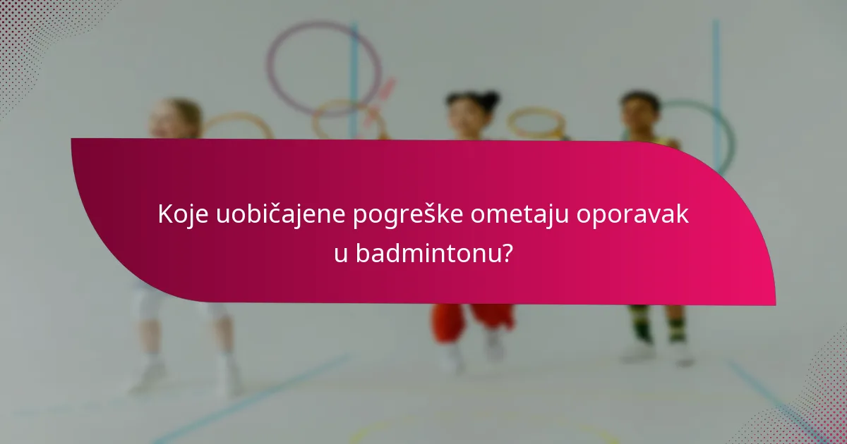 Koje uobičajene pogreške ometaju oporavak u badmintonu?