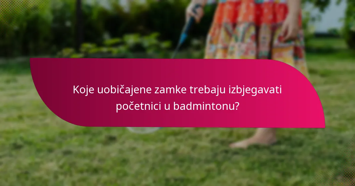 Koje uobičajene zamke trebaju izbjegavati početnici u badmintonu?