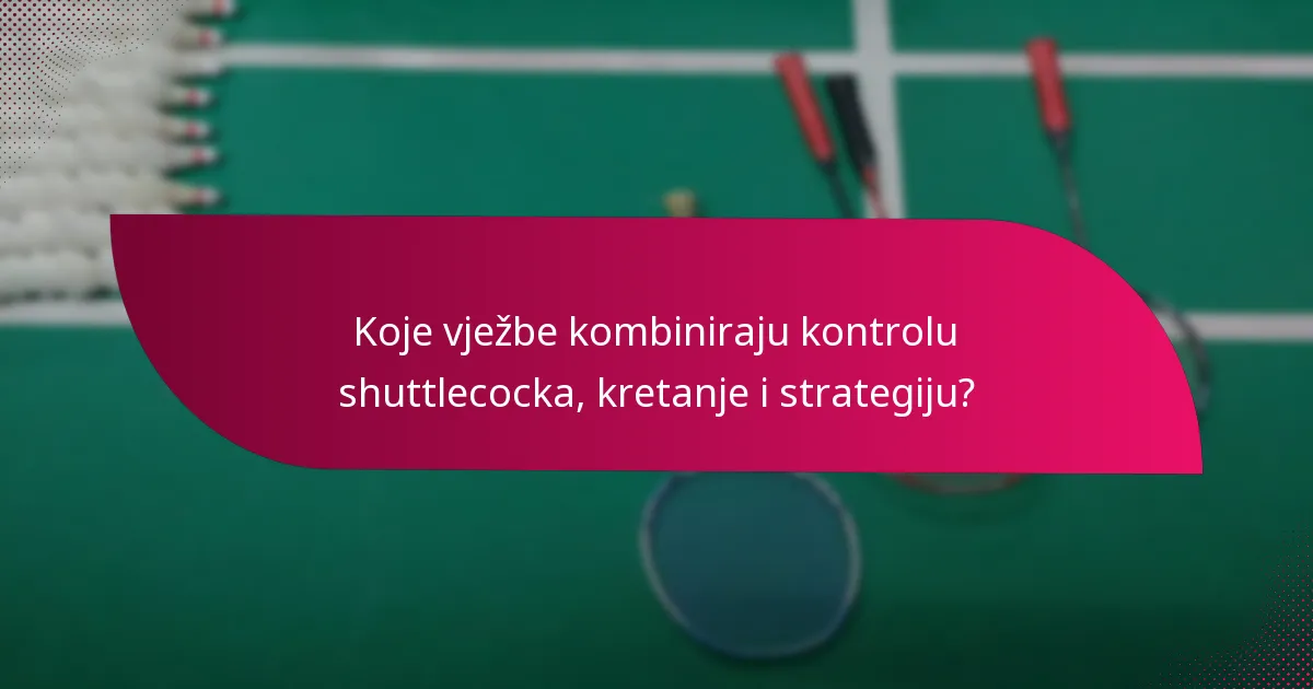 Koje vježbe kombiniraju kontrolu shuttlecocka, kretanje i strategiju?