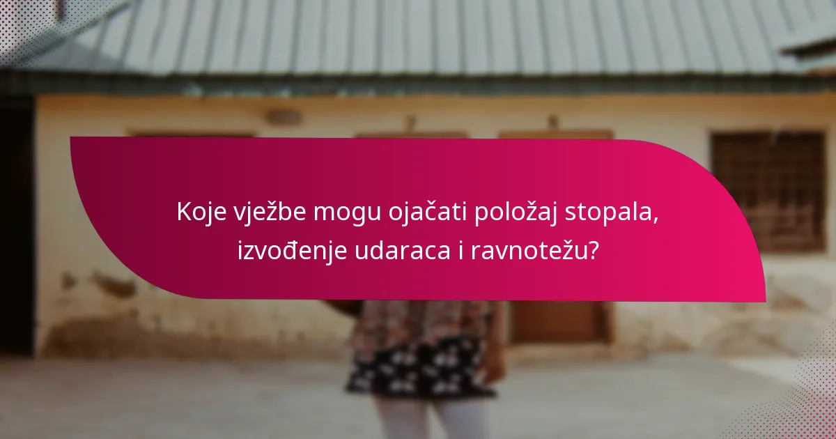Koje vježbe mogu ojačati položaj stopala, izvođenje udaraca i ravnotežu?