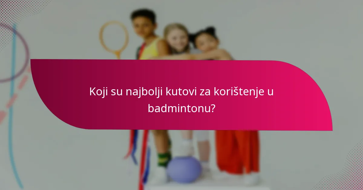 Koji su najbolji kutovi za korištenje u badmintonu?