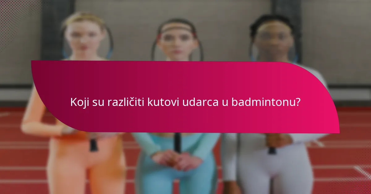 Koji su različiti kutovi udarca u badmintonu?