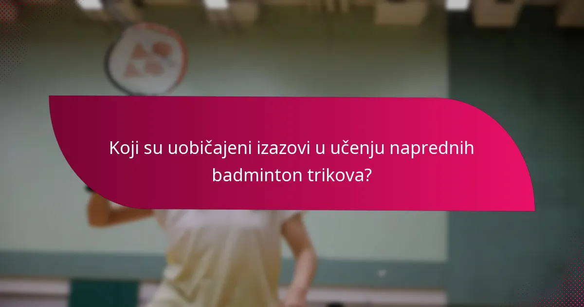 Koji su uobičajeni izazovi u učenju naprednih badminton trikova?