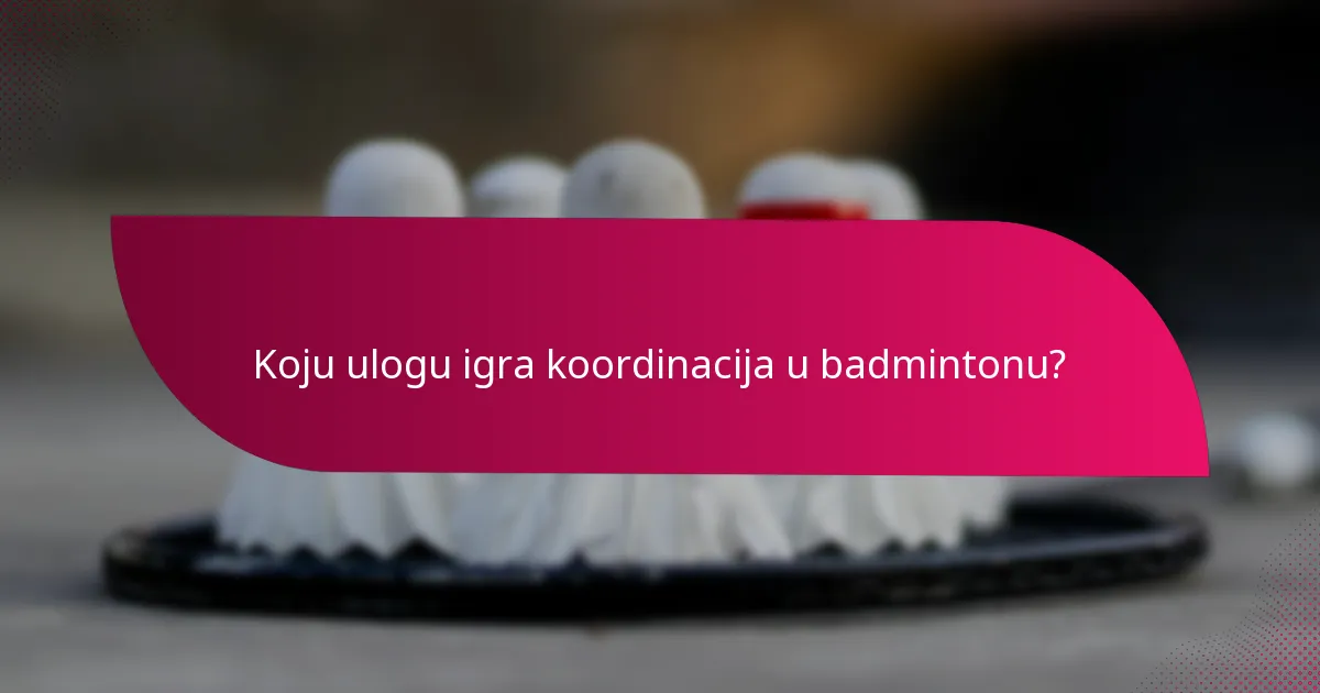 Koju ulogu igra koordinacija u badmintonu?